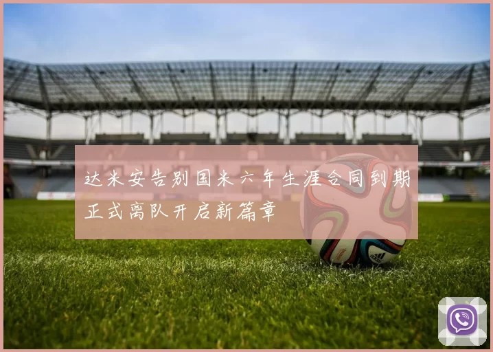 达米安告别国米六年生涯合同到期正式离队开启新篇章