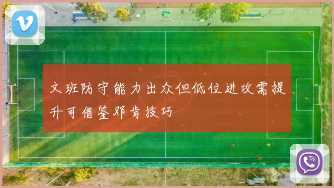 文班防守能力出众但低位进攻需提升可借鉴邓肯技巧